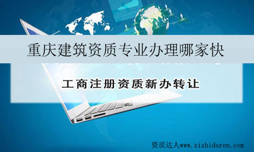 重慶建筑資質(zhì)專(zhuān)業(yè)辦理哪家快
