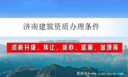 濟南建筑資質(zhì)辦理條件