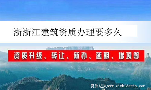 浙浙江建筑資質(zhì)辦理要多久