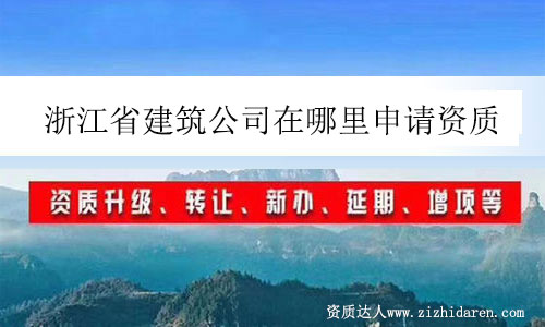 浙江省建筑公司在哪里申請資質(zhì)