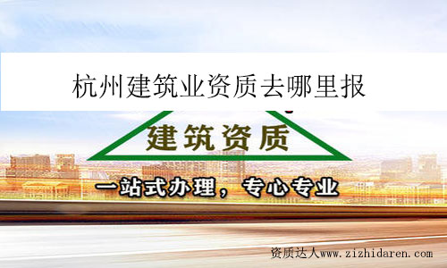 杭州建筑業(yè)資質(zhì)去哪里報(bào)