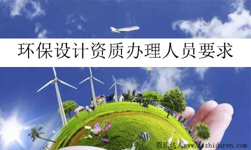 環(huán)保設計資質(zhì)辦理人員要求