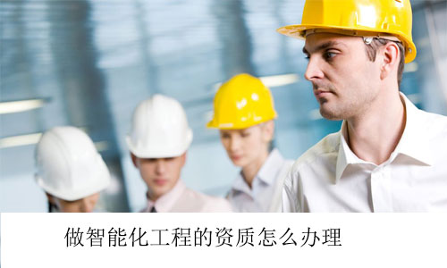 做智能化工程的資質(zhì)怎么辦理
