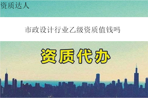 市政設(shè)計行業(yè)乙級資質(zhì)值錢嗎(市政設(shè)計行業(yè)乙級轉(zhuǎn)讓費多少錢)