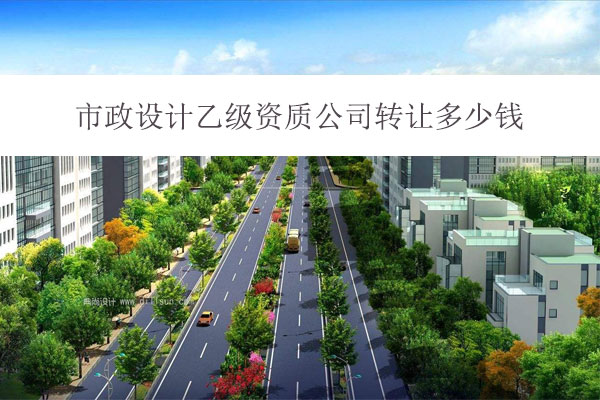 市政設(shè)計(jì)乙級(jí)資質(zhì)公司轉(zhuǎn)讓多少錢(qián)